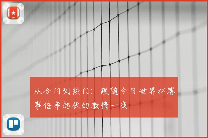 从冷门到热门:跟随今日世界杯赛事倍率起伏的激情一夜