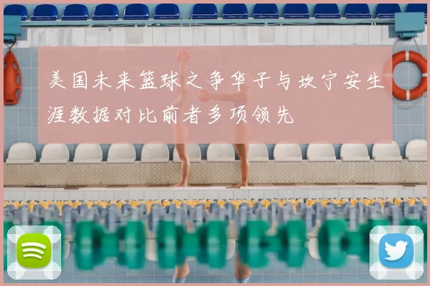 美国未来篮球之争华子与坎宁安生涯数据对比前者多项领先