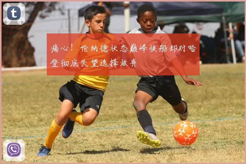 痛心!伦纳德状态巅峰快船却对哈登彻底失望选择放弃