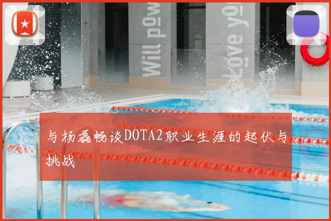 与杨磊畅谈DOTA2职业生涯的起伏与挑战