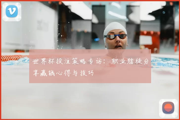 世界杯投注策略专访：职业赌徒分享赢钱心得与技巧