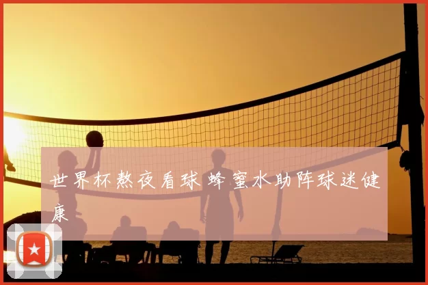 世界杯熬夜看球 蜂蜜水助阵球迷健康