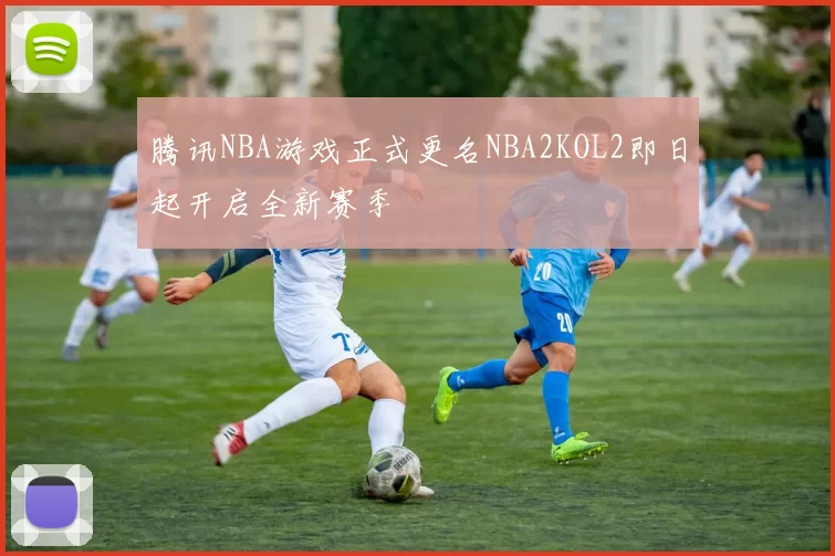 腾讯NBA游戏正式更名NBA2KOL2即日起开启全新赛季