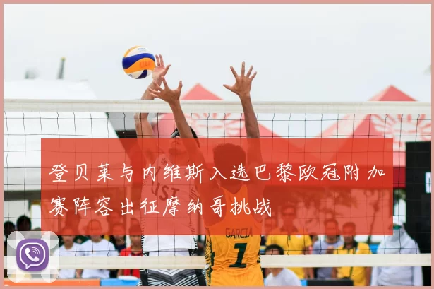 登贝莱与内维斯入选巴黎欧冠附加赛阵容出征摩纳哥挑战
