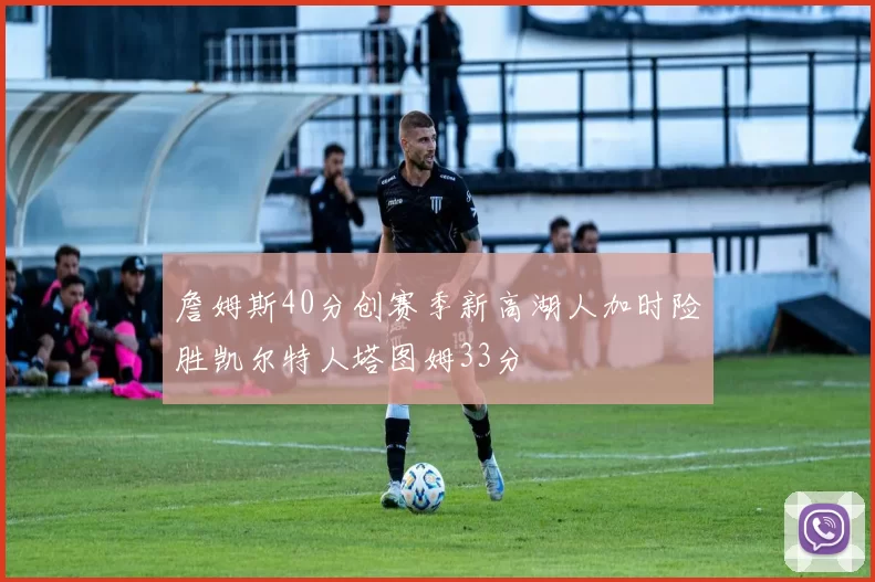 詹姆斯40分创赛季新高湖人加时险胜凯尔特人塔图姆33分