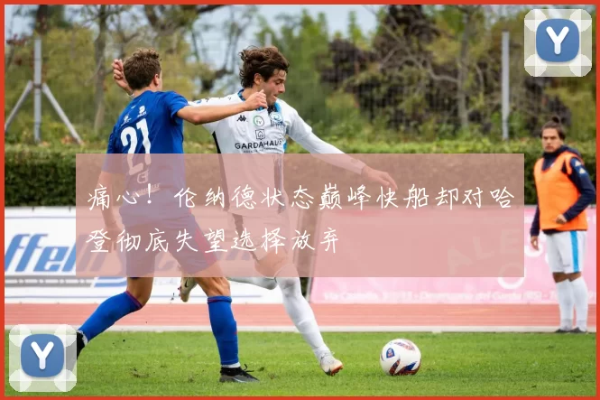 痛心!伦纳德状态巅峰快船却对哈登彻底失望选择放弃