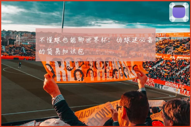 不懂球也能聊世界杯:伪球迷必备的简易知识包
