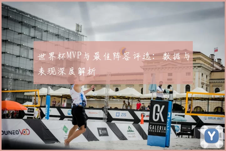 世界杯MVP与最佳阵容评选：数据与表现深度解析