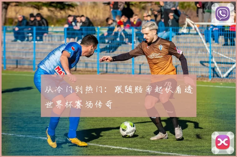 从冷门到热门:跟随赔率起伏看透世界杯赛场传奇