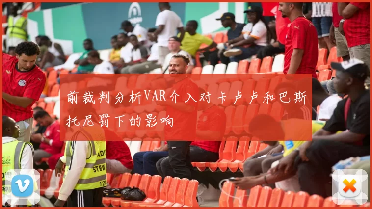 前裁判分析VAR介入对卡卢卢和巴斯托尼罚下的影响