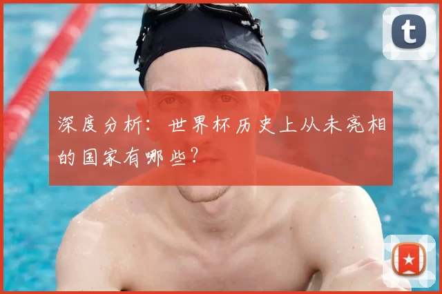 深度分析：世界杯历史上从未亮相的国家有哪些？