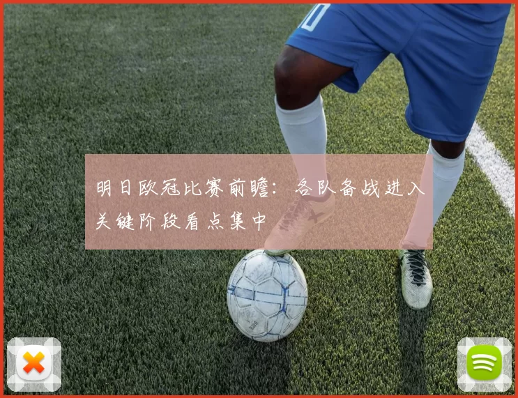 明日欧冠比赛前瞻:各队备战进入关键阶段看点集中