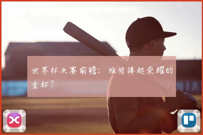 世界杯决赛前瞻:谁将捧起荣耀的金杯?