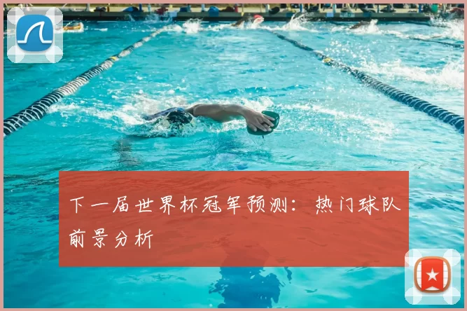 下一届世界杯冠军预测：热门球队前景分析