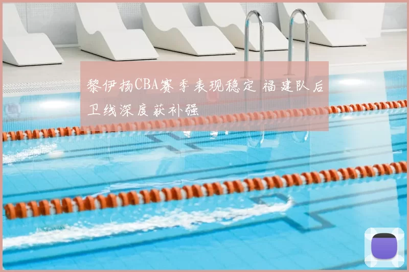 黎伊扬CBA赛季表现稳定 福建队后卫线深度获补强