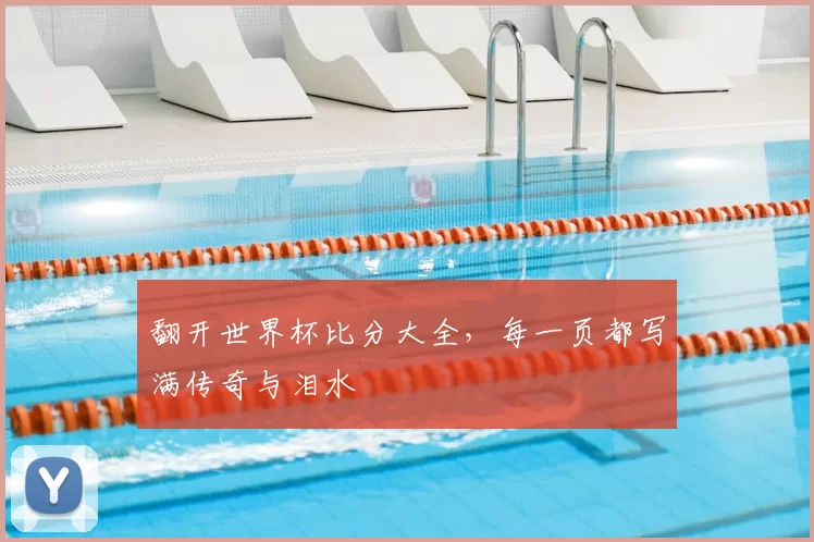 翻开世界杯比分大全，每一页都写满传奇与泪水