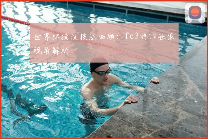 世界杯投注技法回顾:fc3典tv独家视角解析