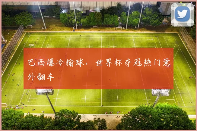 巴西爆冷输球，世界杯夺冠热门意外翻车