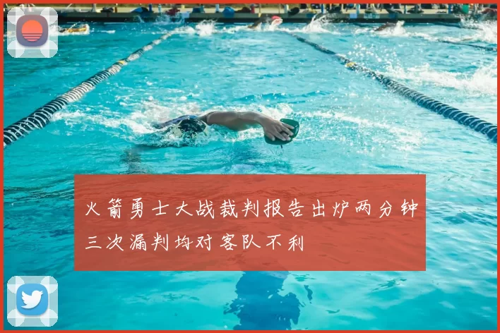 火箭勇士大战裁判报告出炉两分钟三次漏判均对客队不利