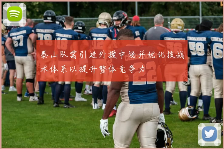 泰山队需引进外援中场并优化技战术体系以提升整体竞争力