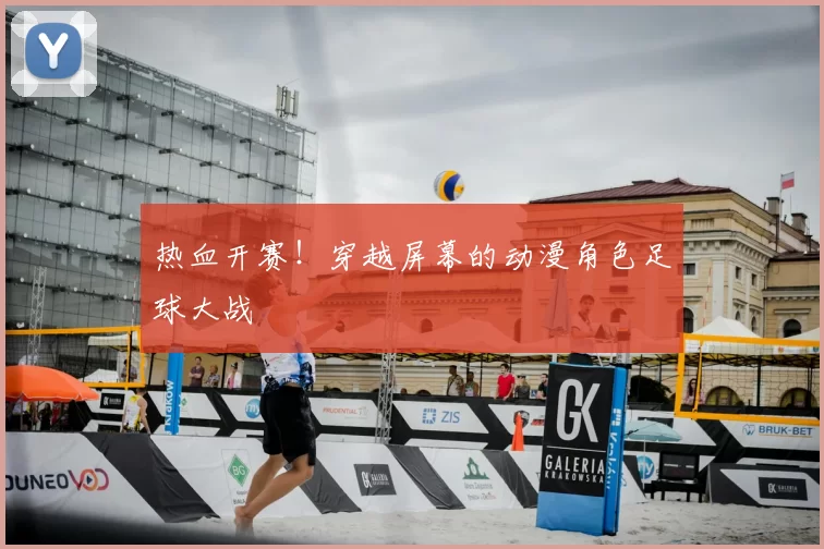 热血开赛!穿越屏幕的动漫角色足球大战