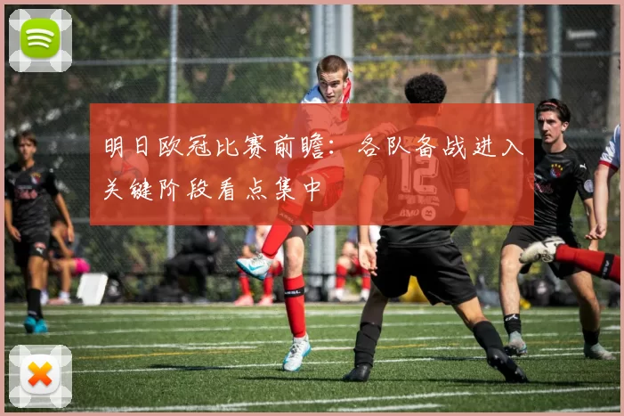 明日欧冠比赛前瞻:各队备战进入关键阶段看点集中