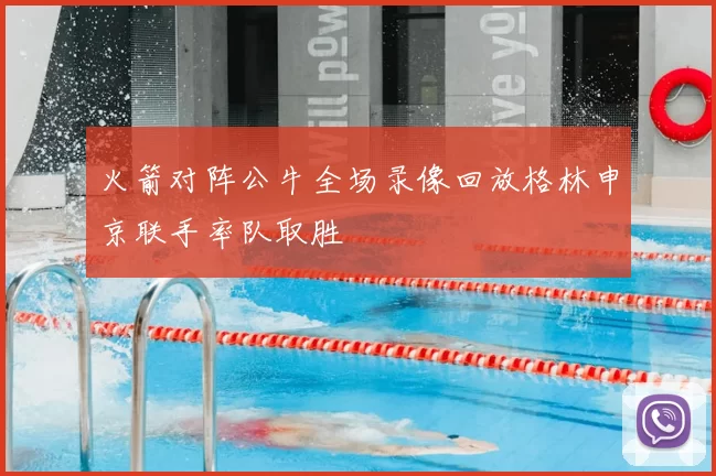 火箭对阵公牛全场录像回放格林申京联手率队取胜