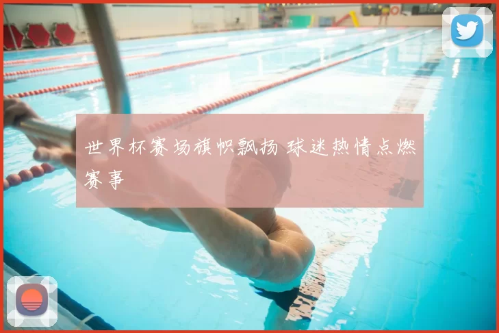 世界杯赛场旗帜飘扬 球迷热情点燃赛事