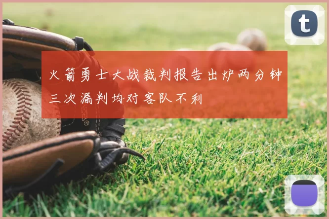 火箭勇士大战裁判报告出炉两分钟三次漏判均对客队不利