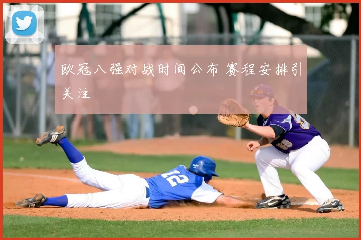 欧冠八强对战时间公布 赛程安排引关注