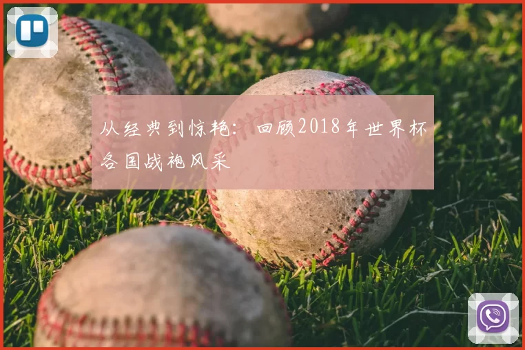 从经典到惊艳:回顾2018年世界杯各国战袍风采