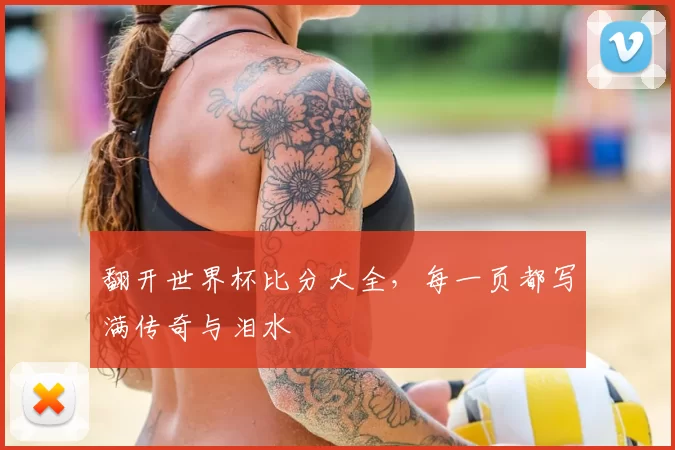 翻开世界杯比分大全,每一页都写满传奇与泪水